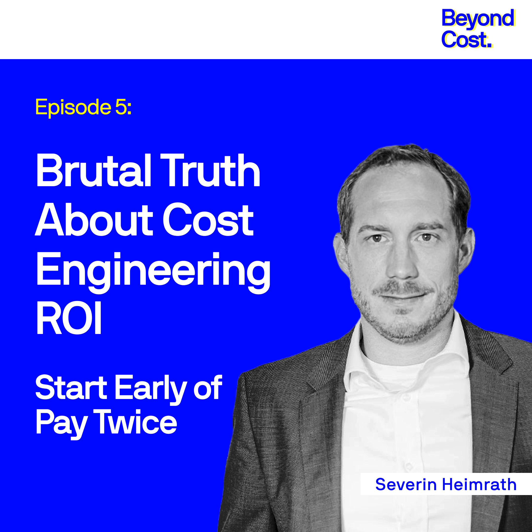 Beyond Cost Podcast Episode 5. Brutal Truth About Cost Engineering ROI: Start Early or Pay Twice
