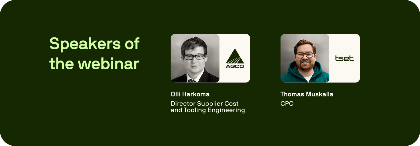 Webinar speakers: Olli Harkoma, Director Supplier Cost and Tooling Engineering at AGCO, and Thomas Muskalla, CPO at Tset. Webinar speakers: Olli Harkoma, Director Supplier Cost and Tooling Engineering at AGCO, and Thomas Muskalla, CPO at Tset.