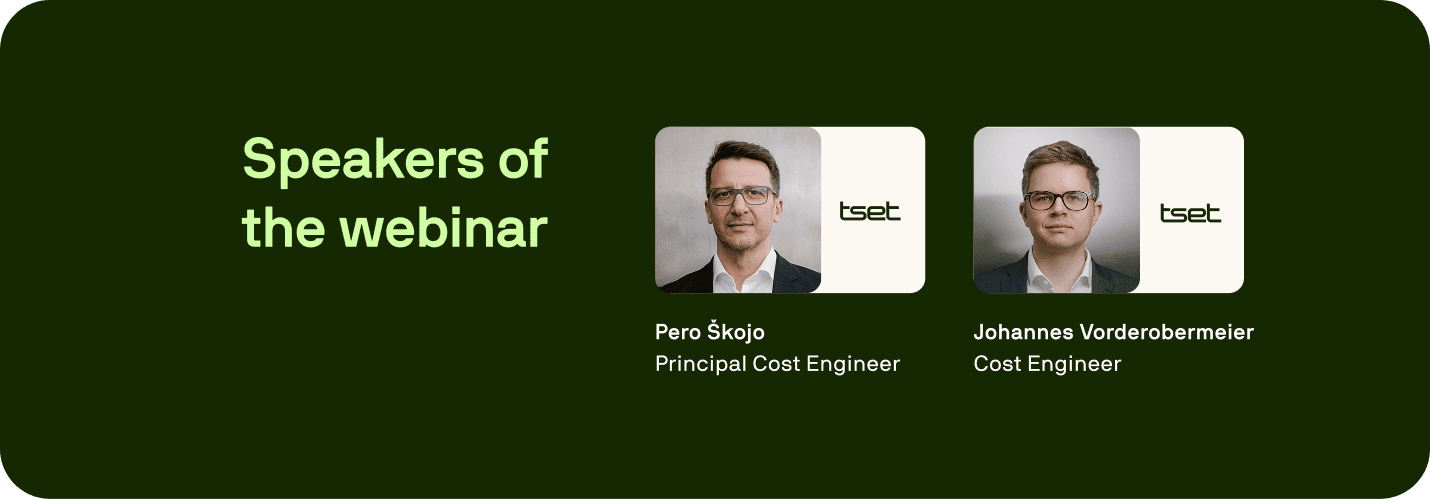 "Webinar speakers: Pero Škojo, Principal Cost Engineer at Tset, and Johannes Vorderobermeier, Cost Engineer at Tset." "Webinar speakers: Pero Škojo, Principal Cost Engineer at Tset, and Johannes Vorderobermeier, Cost Engineer at Tset."